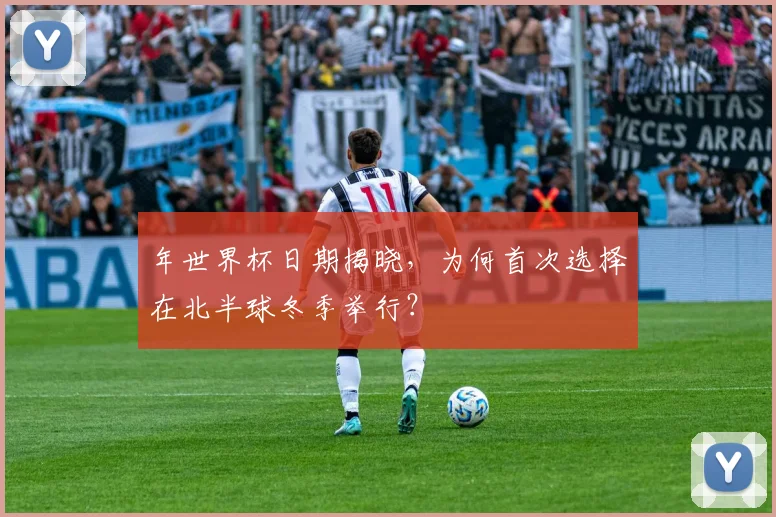 年世界杯日期揭晓，为何首次选择在北半球冬季举行？