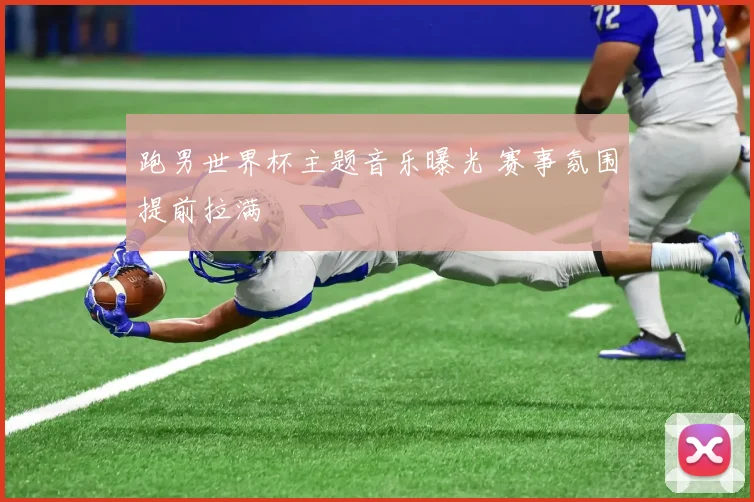 跑男世界杯主题音乐曝光 赛事氛围提前拉满