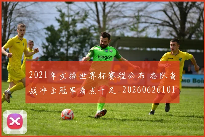 2021年女排世界杯赛程公布 各队备战冲击冠军看点十足_20260626101048