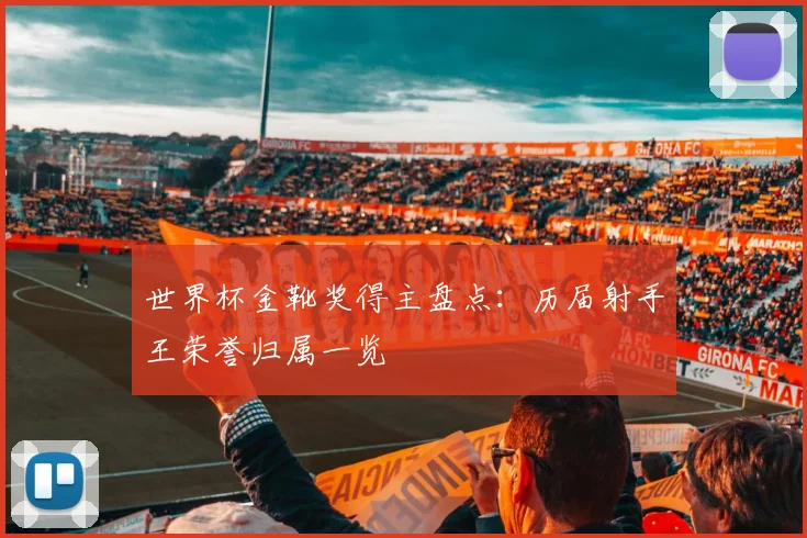 世界杯金靴奖得主盘点：历届射手王荣誉归属一览