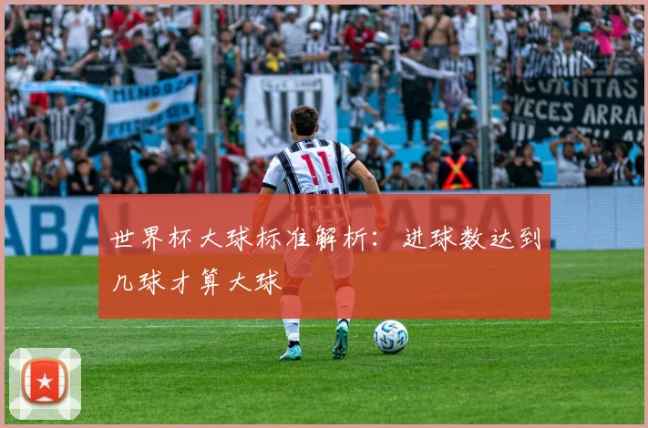 世界杯大球标准解析：进球数达到几球才算大球