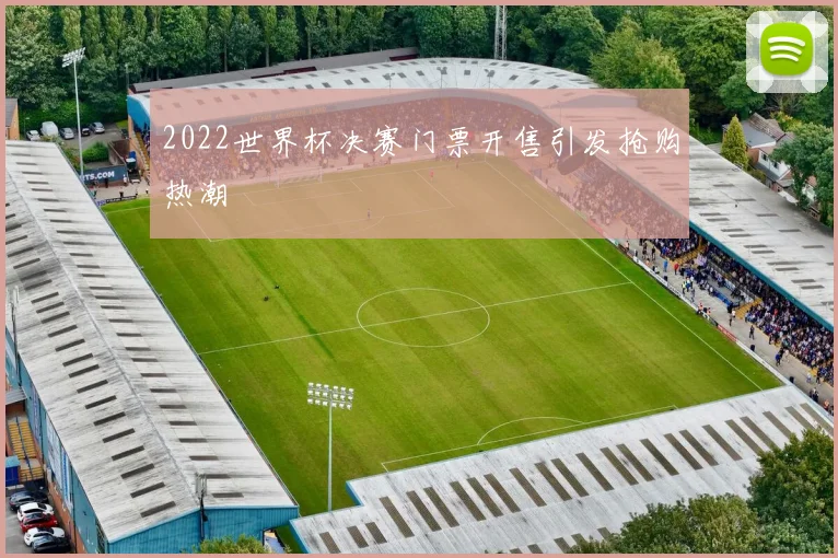 2022世界杯决赛门票开售引发抢购热潮