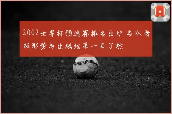 2002世界杯预选赛排名出炉 各队晋级形势与出线结果一目了然