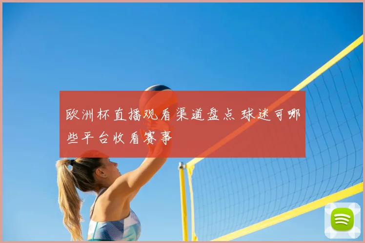 欧洲杯直播观看渠道盘点 球迷可哪些平台收看赛事