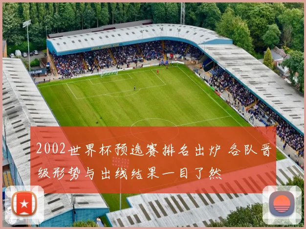 2002世界杯预选赛排名出炉 各队晋级形势与出线结果一目了然