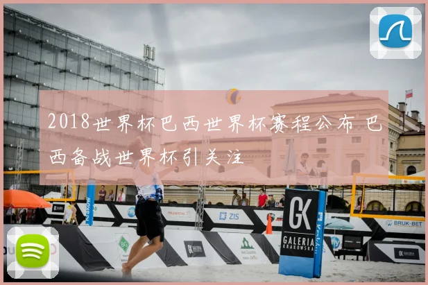 2018世界杯巴西世界杯赛程公布 巴西备战世界杯引关注