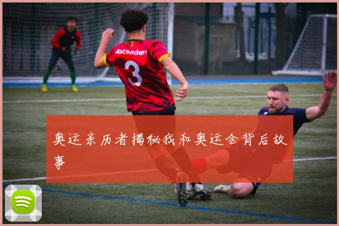 奥运亲历者揭秘我和奥运会背后故事