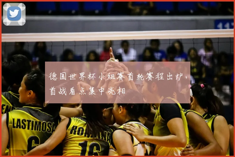 德国世界杯小组赛首轮赛程出炉，首战看点集中亮相