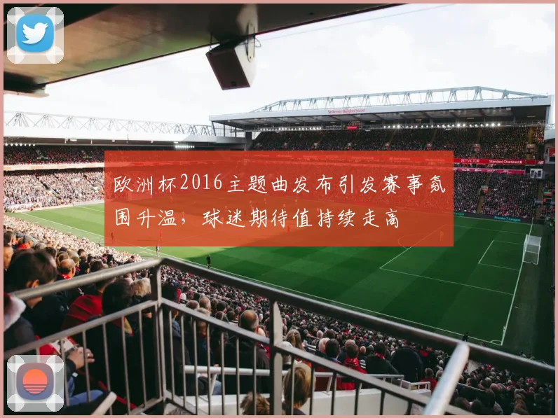 欧洲杯2016主题曲发布引发赛事氛围升温,球迷期待值持续走高