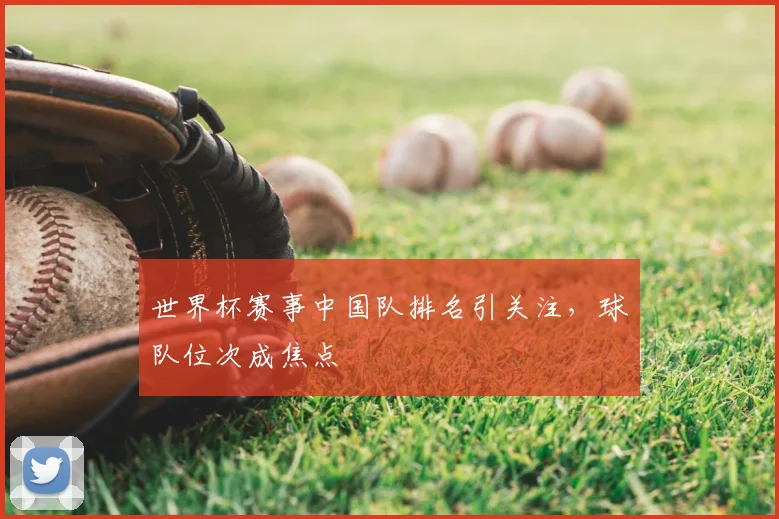 世界杯赛事中国队排名引关注，球队位次成焦点