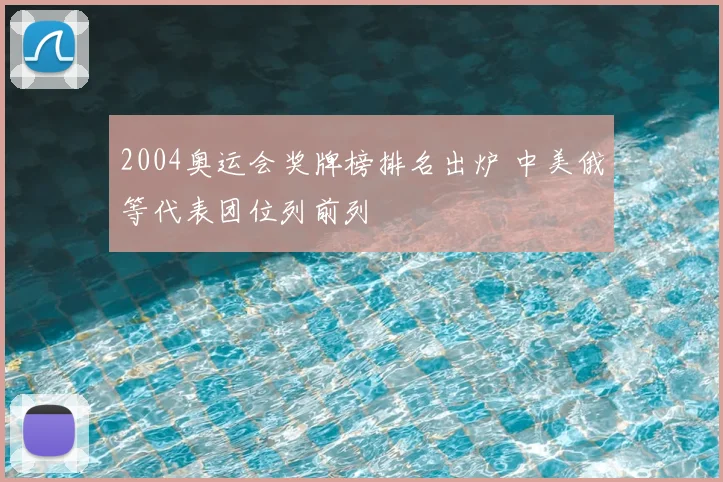2004奥运会奖牌榜排名出炉 中美俄等代表团位列前列