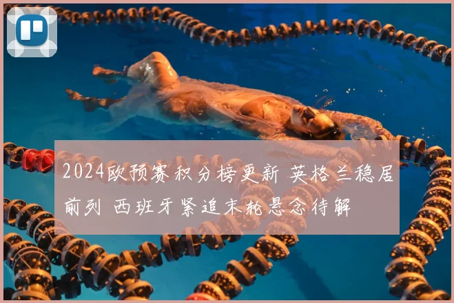 2024欧预赛积分榜更新 英格兰稳居前列 西班牙紧追末轮悬念待解