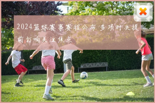 2024篮球赛事赛程公布 多项对决提前打响关注焦点