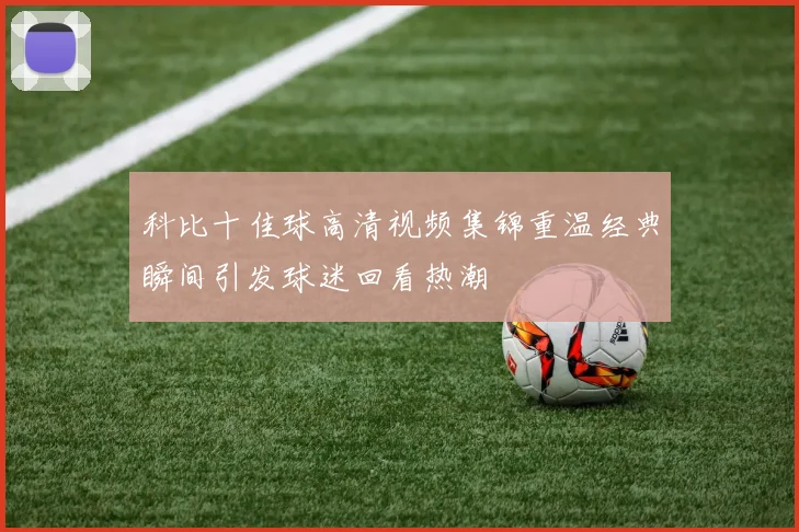 科比十佳球高清视频集锦重温经典瞬间引发球迷回看热潮