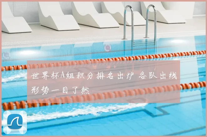 世界杯A组积分排名出炉 各队出线形势一目了然