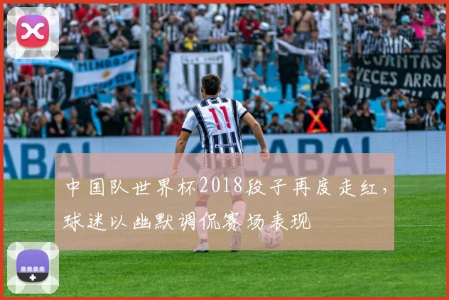 中国队世界杯2018段子再度走红，球迷以幽默调侃赛场表现