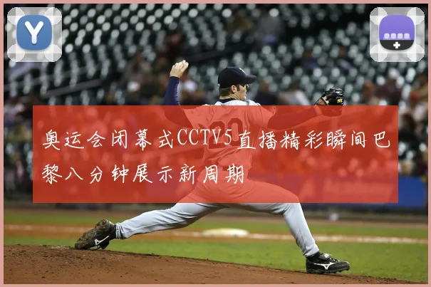 奥运会闭幕式CCTV5直播精彩瞬间巴黎八分钟展示新周期