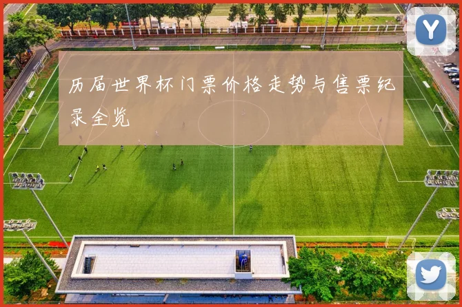 历届世界杯门票价格走势与售票纪录全览