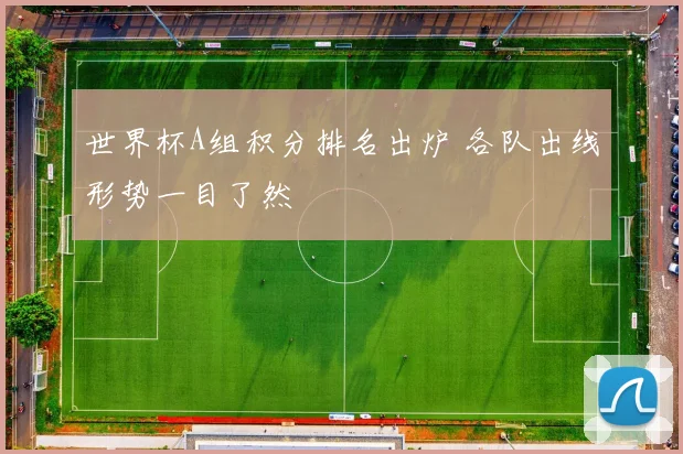 世界杯A组积分排名出炉 各队出线形势一目了然