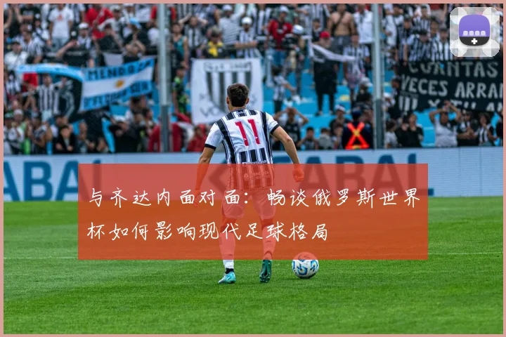 与齐达内面对面：畅谈俄罗斯世界杯如何影响现代足球格局
