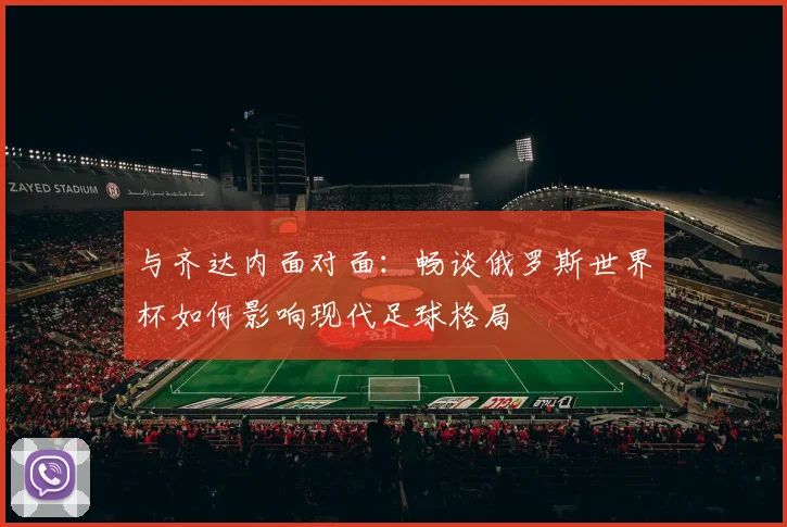 与齐达内面对面:畅谈俄罗斯世界杯如何影响现代足球格局