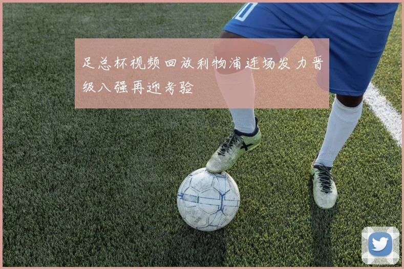 足总杯视频回放利物浦连场发力晋级八强再迎考验