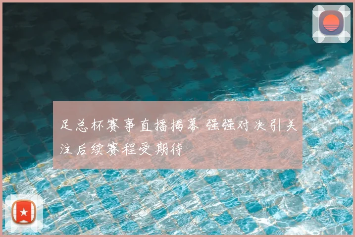 足总杯赛事直播揭幕 强强对决引关注后续赛程受期待